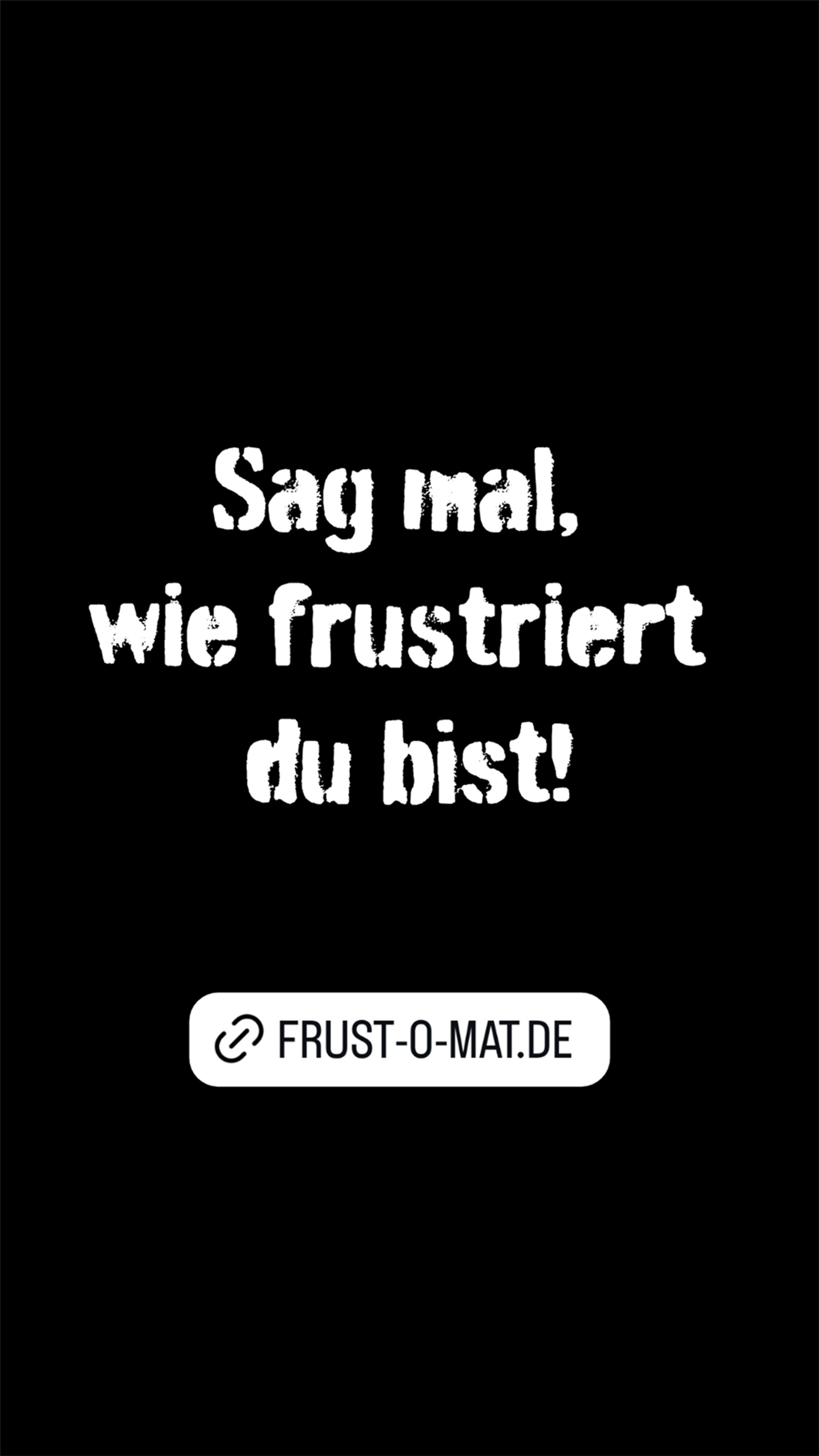 Sag mal, wie frustriert du bist